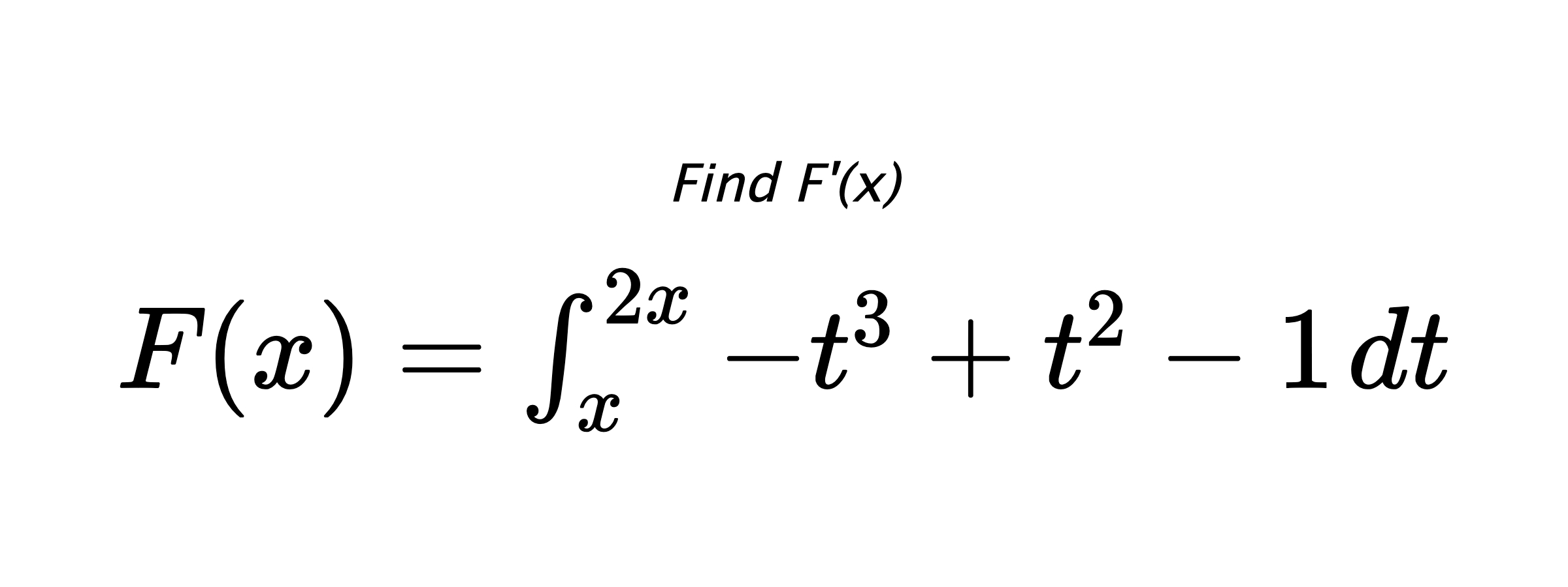 Find F'(x) $ F(x)=\int_{x}^{2x} -t^{3}+t^{2}-1 \hspace{0.2cm} dt $
