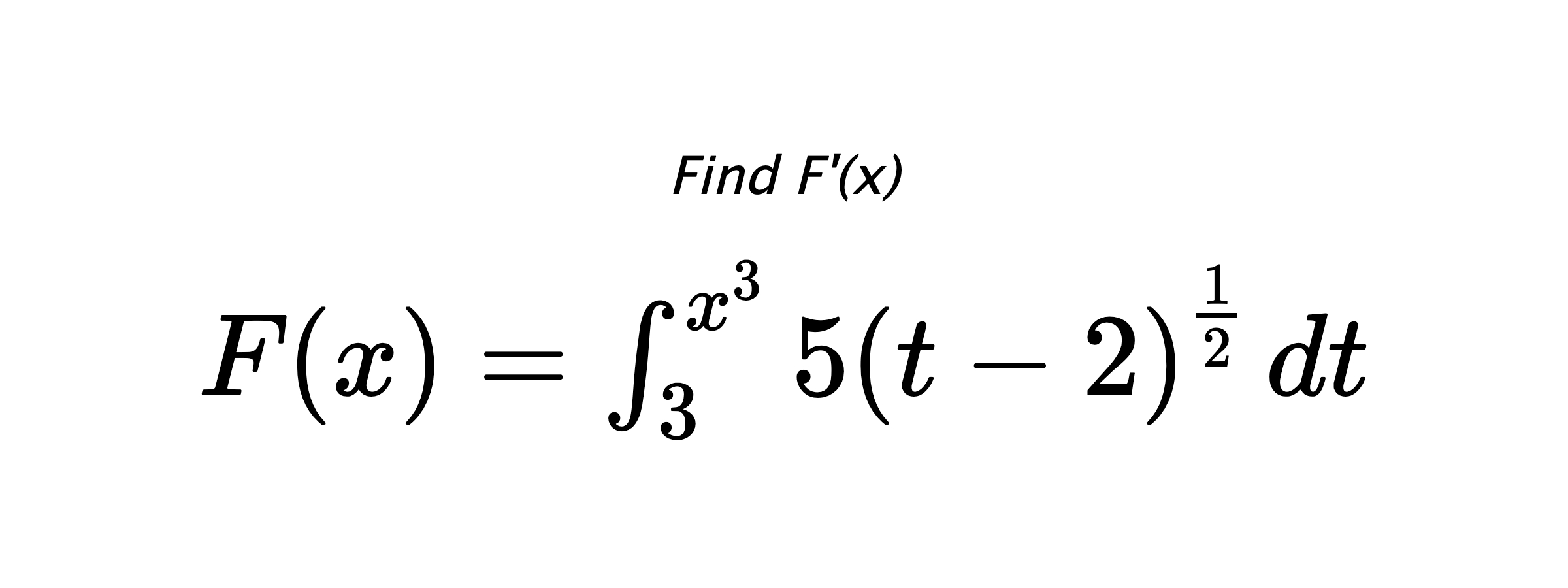 Find F'(x) $ F(x)=\int_{3}^{x^{3}} 5\left(t-2\right)^{\frac{1}{2}} \hspace{0.2cm} dt $