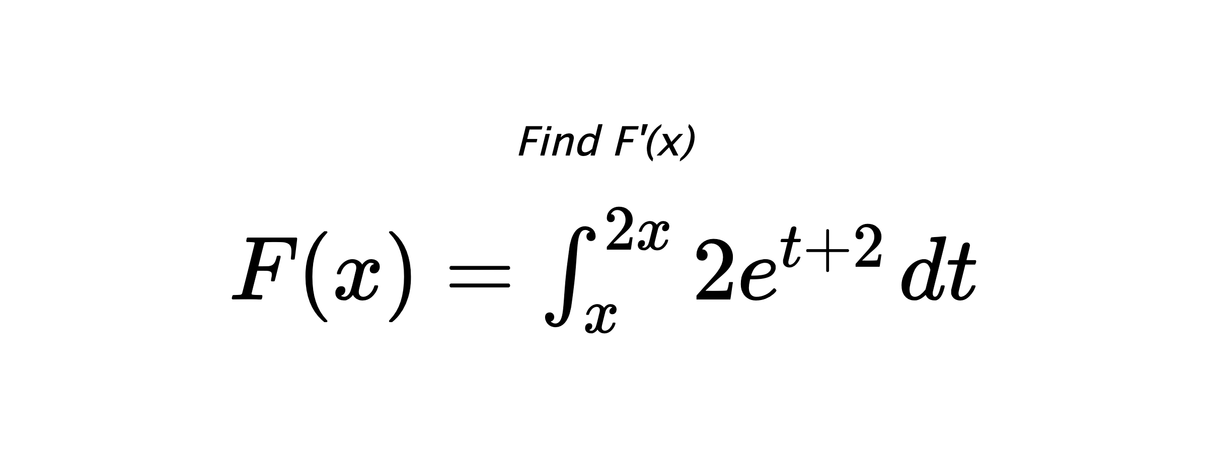 Find F'(x) $ F(x)=\int_{x}^{2x} 2e^{t+2} \hspace{0.2cm} dt $