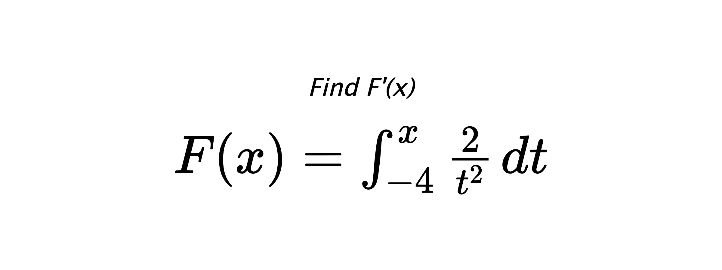 Find F'(x) $ F(x)=\int_{-4}^{x} \frac{2}{t^{2}} \hspace{0.2cm} dt $