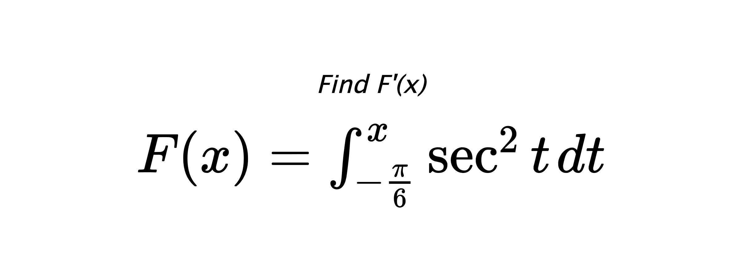 Find F'(x) $ F(x)=\int_{-\frac{\pi}{6}}^{x} \sec^{2}{t} \hspace{0.2cm} dt $