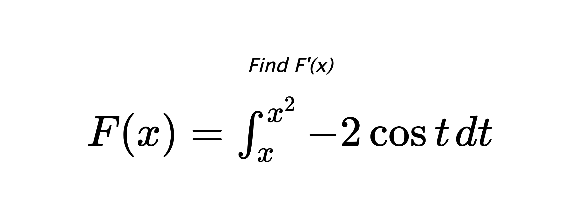 Find F'(x) $ F(x)=\int_{x}^{x^{2}} -2\cos{t} \hspace{0.2cm} dt $