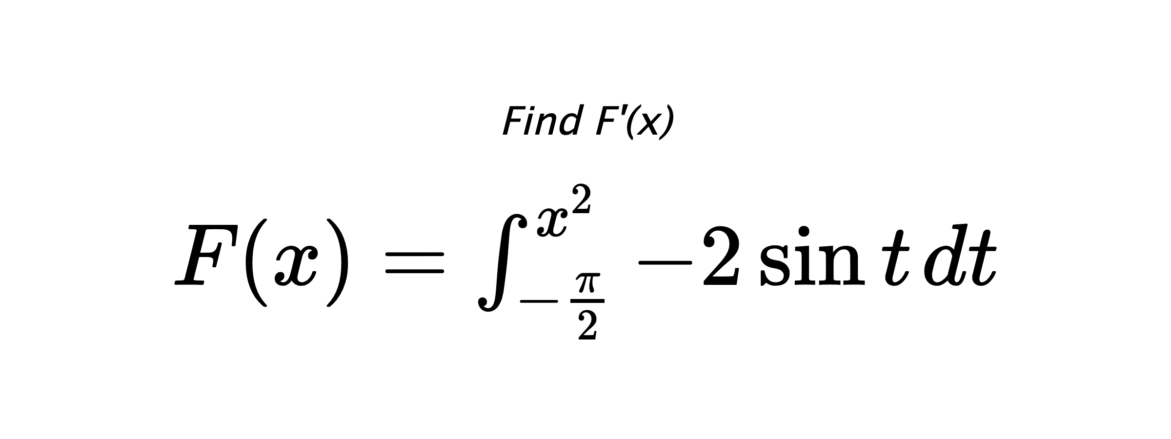 Find F'(x) $ F(x)=\int_{-\frac{\pi}{2}}^{x^{2}} -2\sin{t} \hspace{0.2cm} dt $