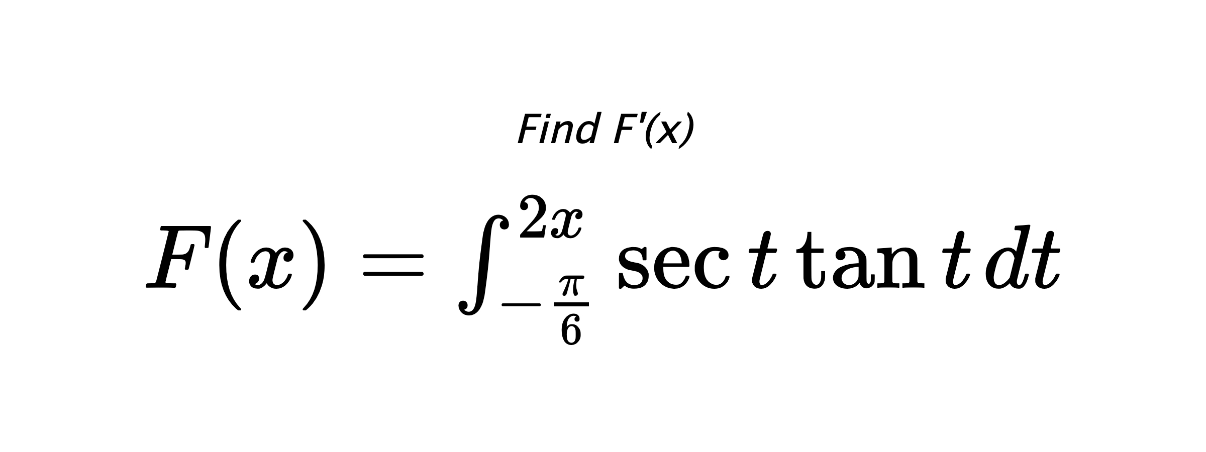 Find F'(x) $ F(x)=\int_{-\frac{\pi}{6}}^{2x} \sec{t}\tan{t} \hspace{0.2cm} dt $