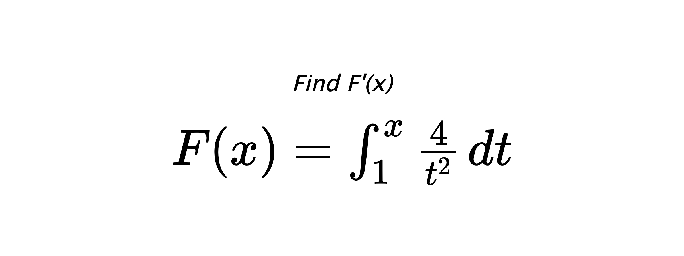 Find F'(x) $ F(x)=\int_{1}^{x} \frac{4}{t^{2}} \hspace{0.2cm} dt $