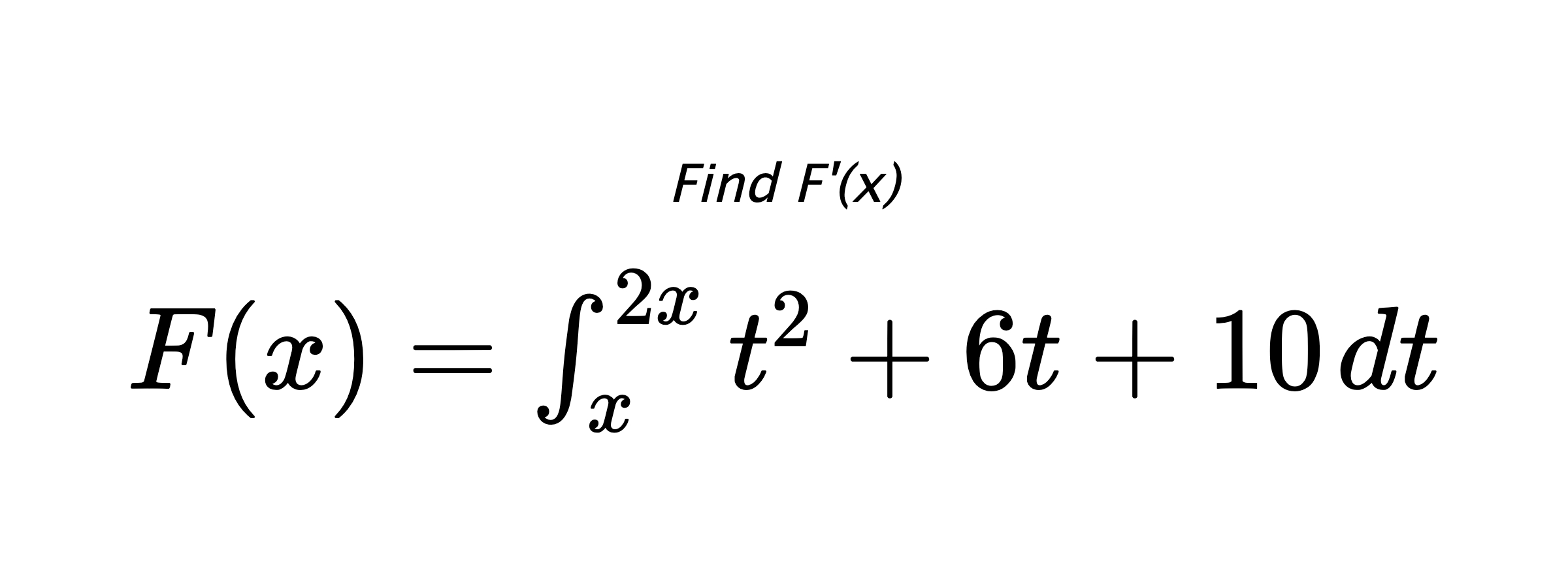 Find F'(x) $ F(x)=\int_{x}^{2x} t^{2}+6t+10 \hspace{0.2cm} dt $
