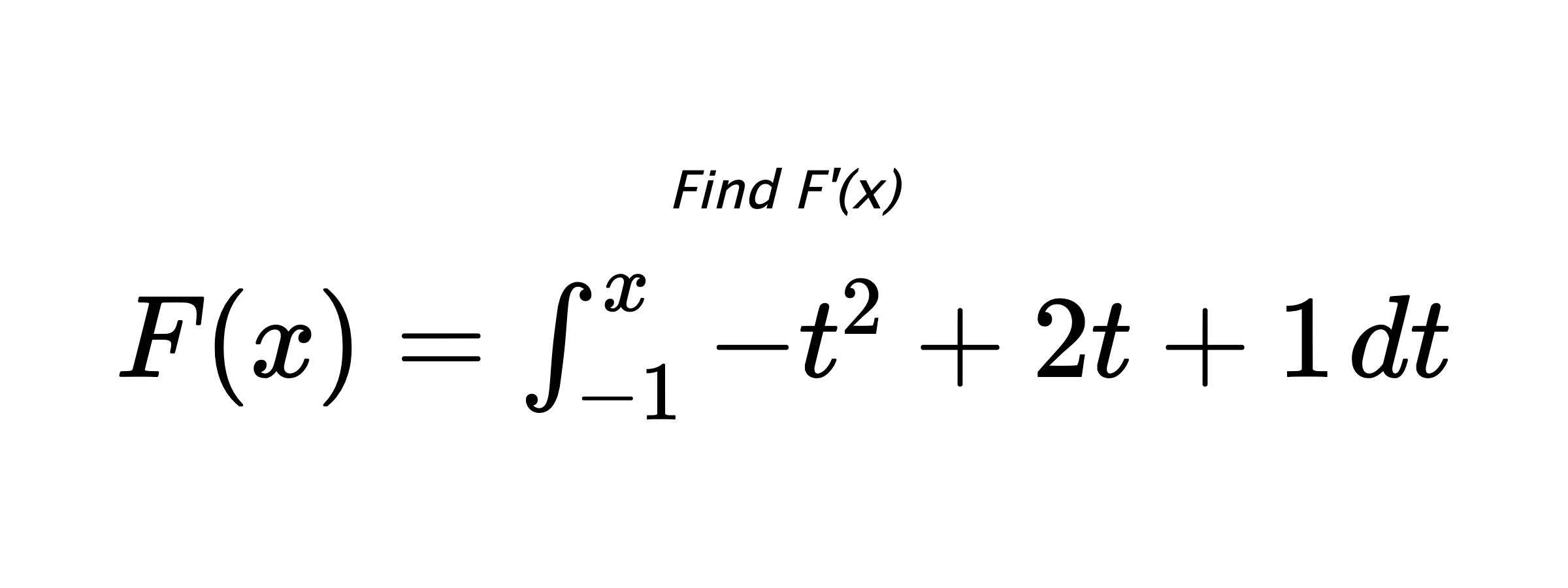 Find F'(x) $ F(x)=\int_{-1}^{x} -t^{2}+2t+1 \hspace{0.2cm} dt $