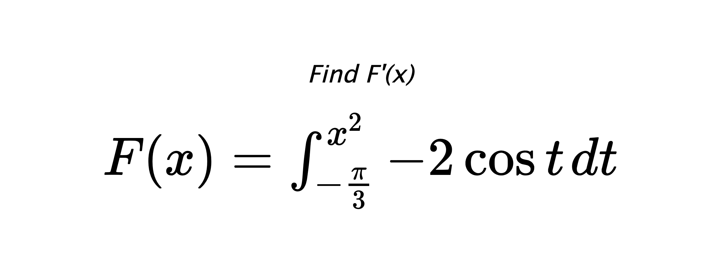 Find F'(x) $ F(x)=\int_{-\frac{\pi}{3}}^{x^{2}} -2\cos{t} \hspace{0.2cm} dt $