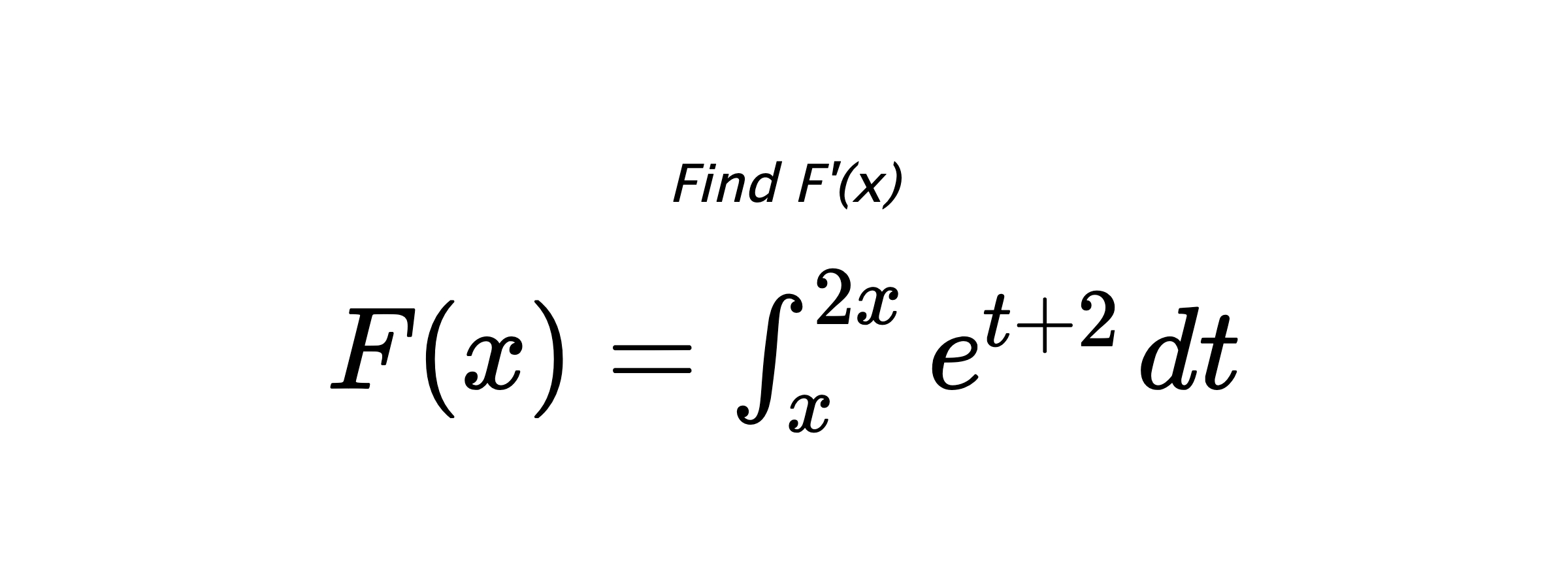 Find F'(x) $ F(x)=\int_{x}^{2x} e^{t+2} \hspace{0.2cm} dt $