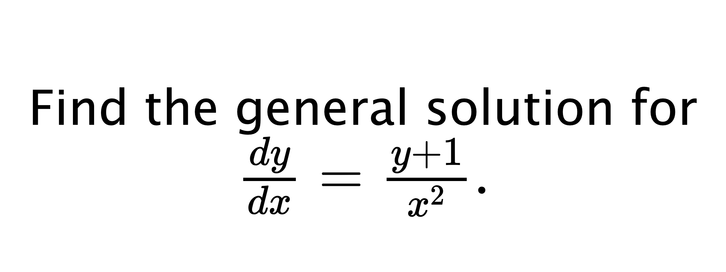  Find the general solution for $ \frac{dy}{dx}=\frac{y+1}{x^{2}}. $