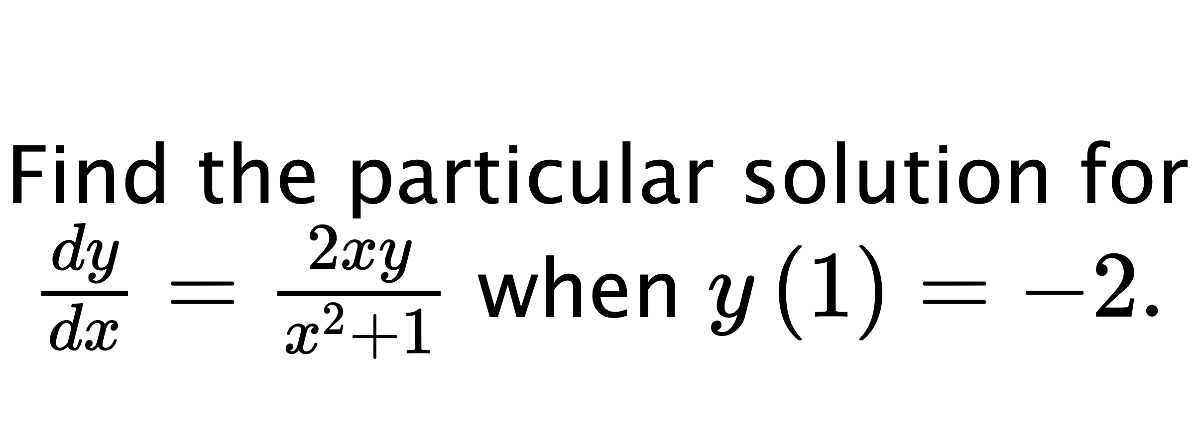  Find the particular solution for $ \frac{dy}{dx}=\frac{2xy}{x^2+1} $ when $ y\left( 1 \right)=-2. $