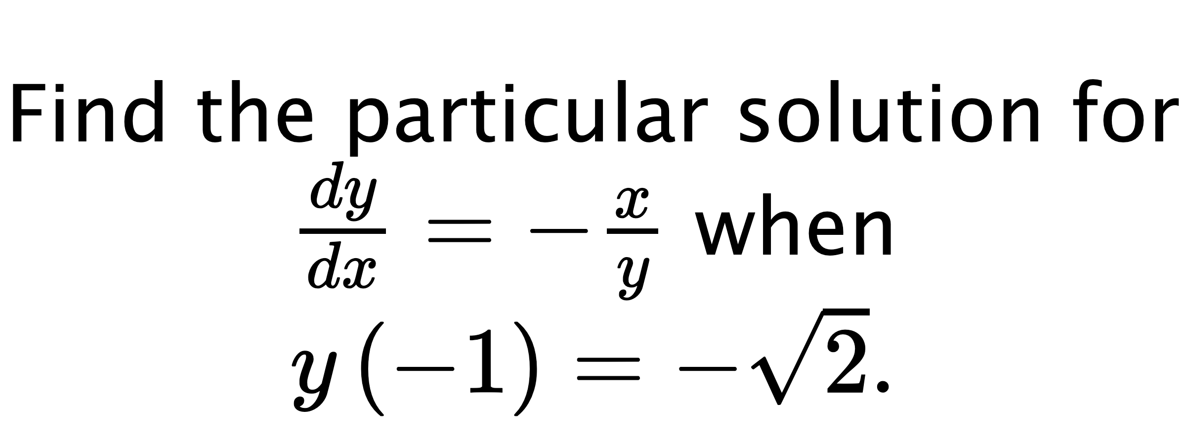  Find the particular solution for $ \frac{dy}{dx}=-\frac{x}{y} $ when $ y\left( -1 \right)=-\sqrt{2}. $