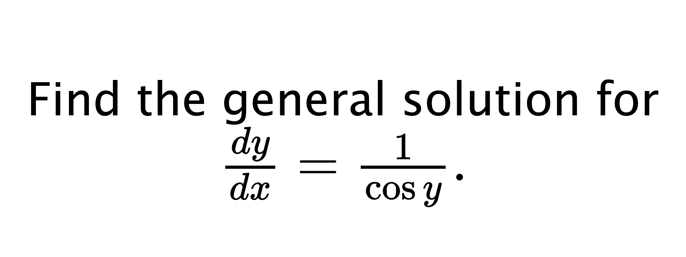  Find the general solution for $ \frac{dy}{dx}=\frac{1}{\cos{y}}. $