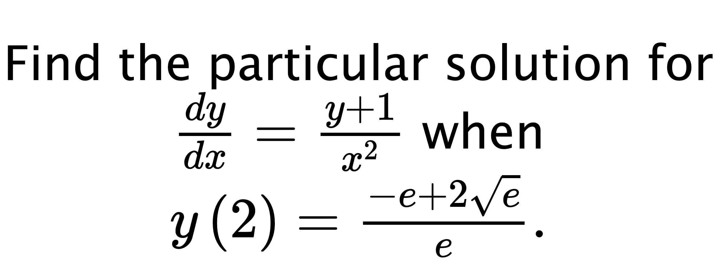  Find the particular solution for $ \frac{dy}{dx}=\frac{y+1}{x^{2}} $ when $ y\left( 2 \right)=\frac{-e+2\sqrt{e}}{e}. $
