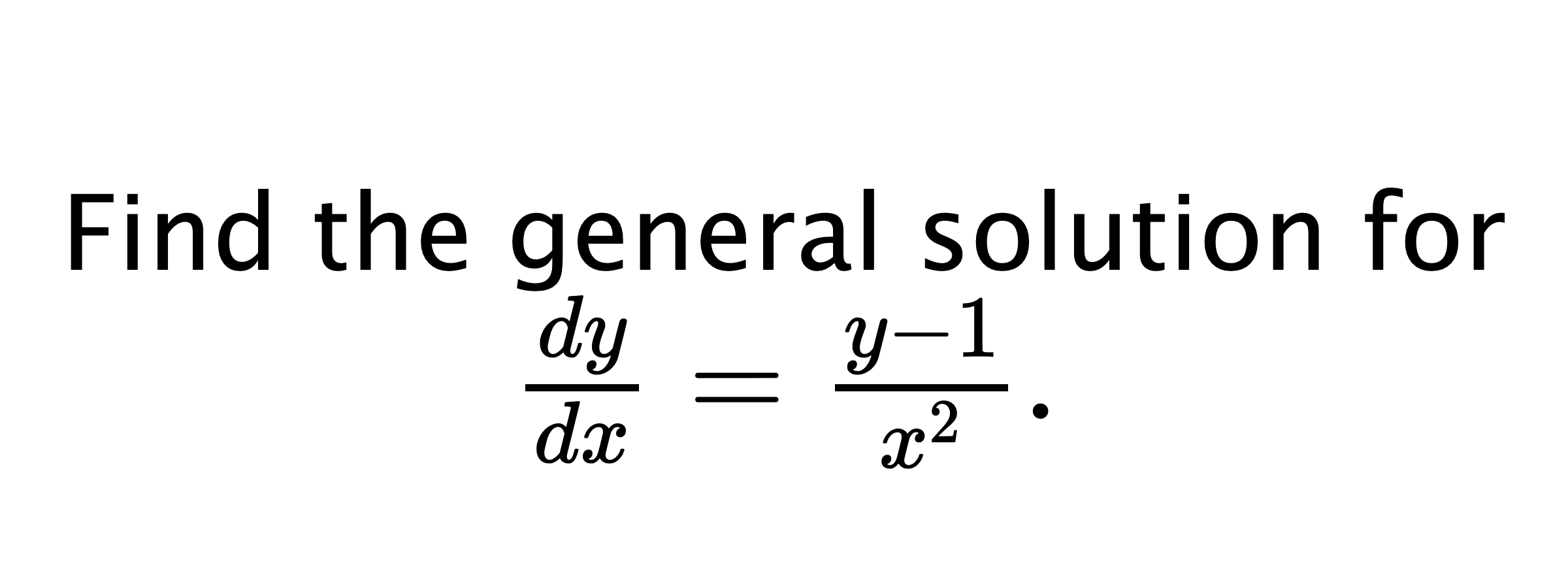  Find the general solution for $ \frac{dy}{dx}=\frac{y-1}{x^{2}}. $