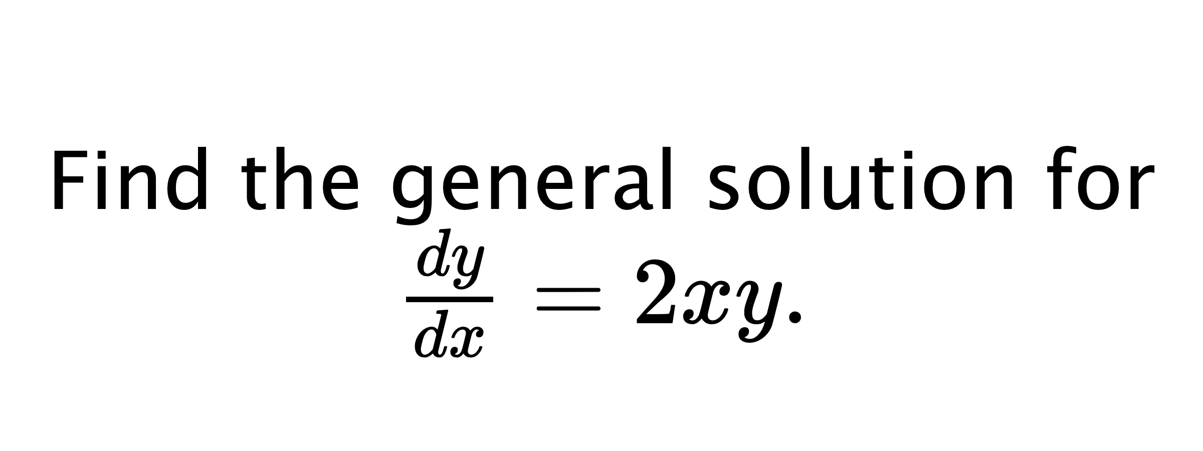  Find the general solution for $ \frac{dy}{dx}=2xy. $