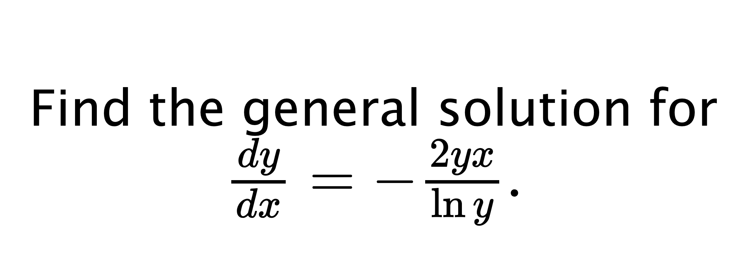  Find the general solution for $ \frac{dy}{dx}=-\frac{2yx}{\ln{y}}. $