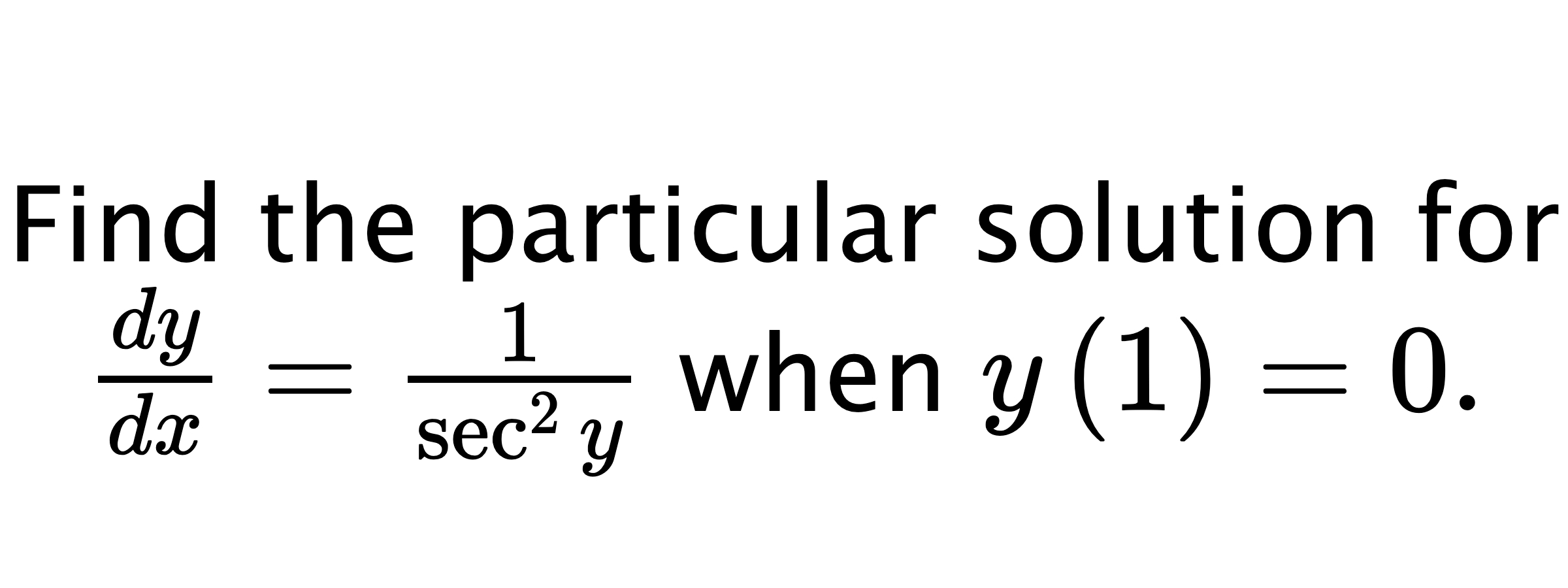 Find the particular solution for $ \frac{dy}{dx}=\frac{1}{\sec^{2}{y}} $ when $ y\left( 1 \right)=0. $