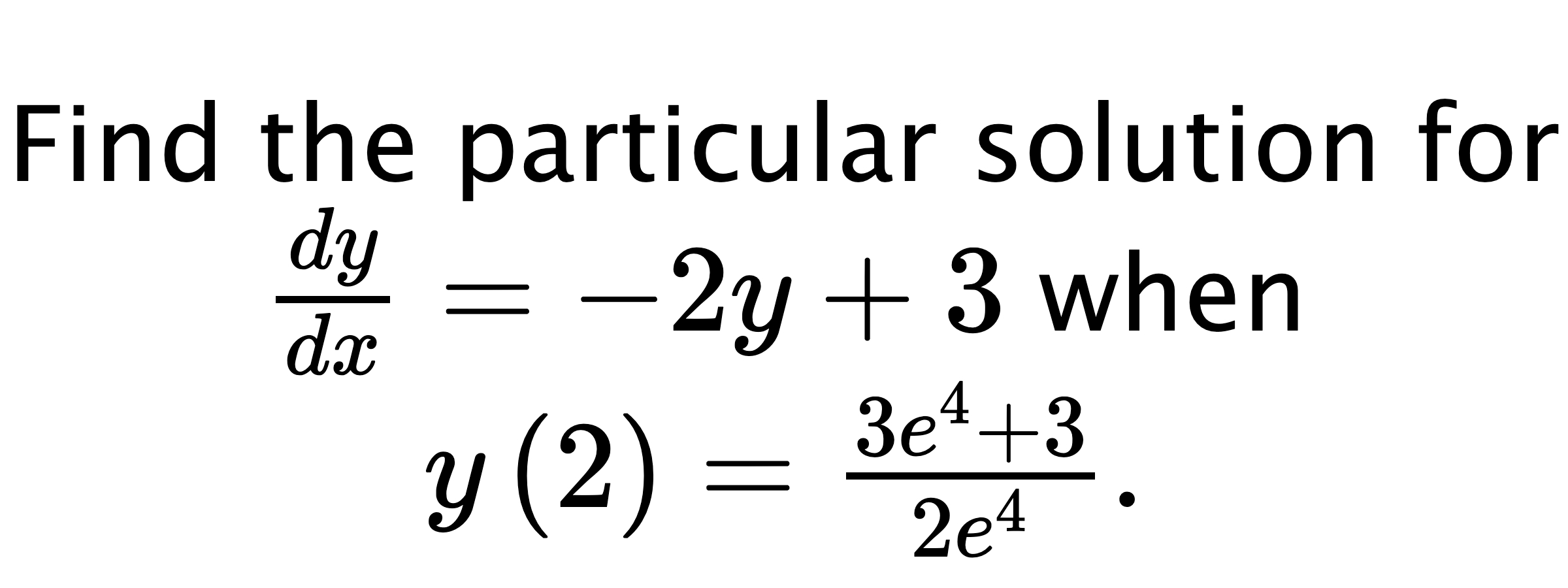  Find the particular solution for $ \frac{dy}{dx}=-2y+3 $ when $ y\left( 2 \right)=\frac{3e^{4}+3}{2e^{4}}. $