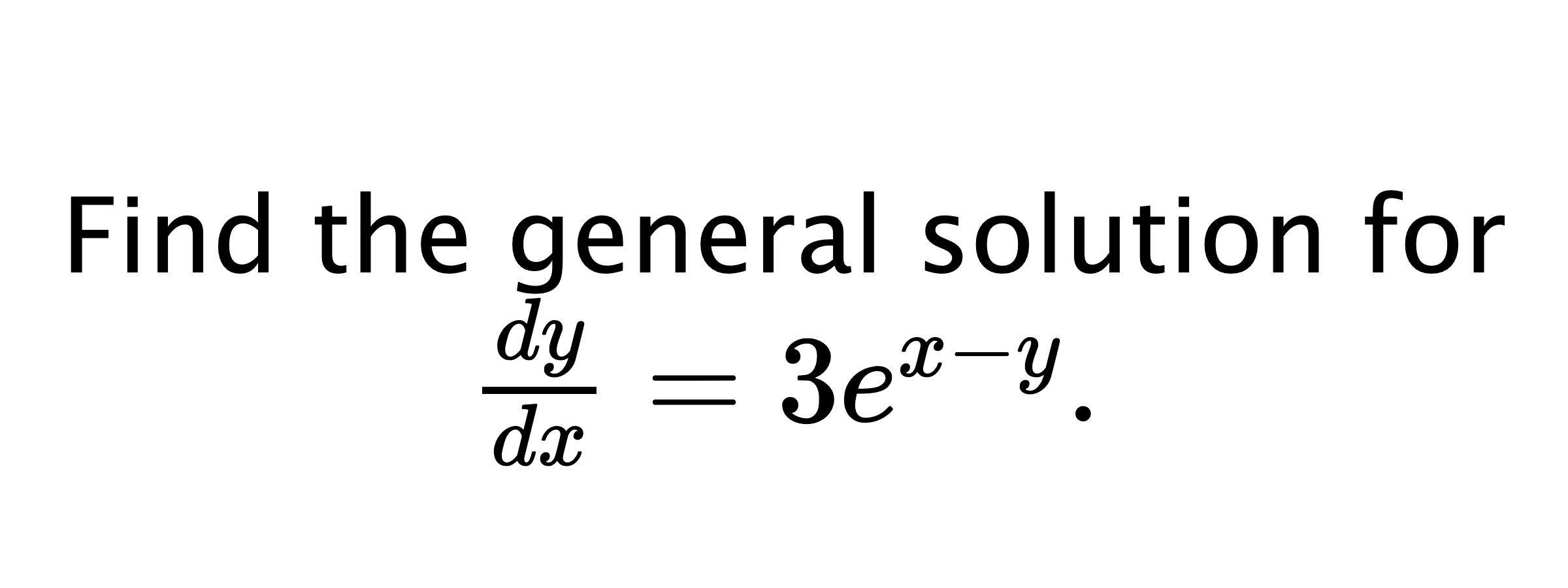  Find the general solution for $ \frac{dy}{dx}=3e^{x-y}. $