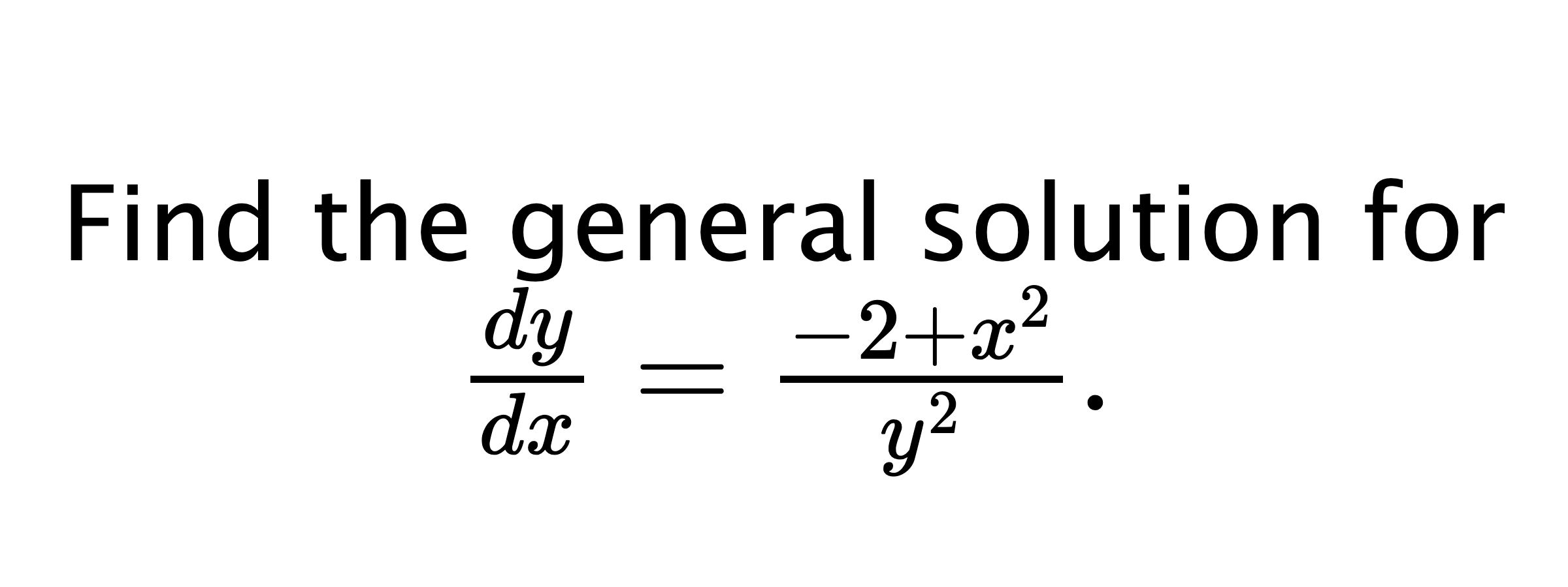  Find the general solution for $ \frac{dy}{dx}=\frac{-2+x^{2}}{y^{2}}. $