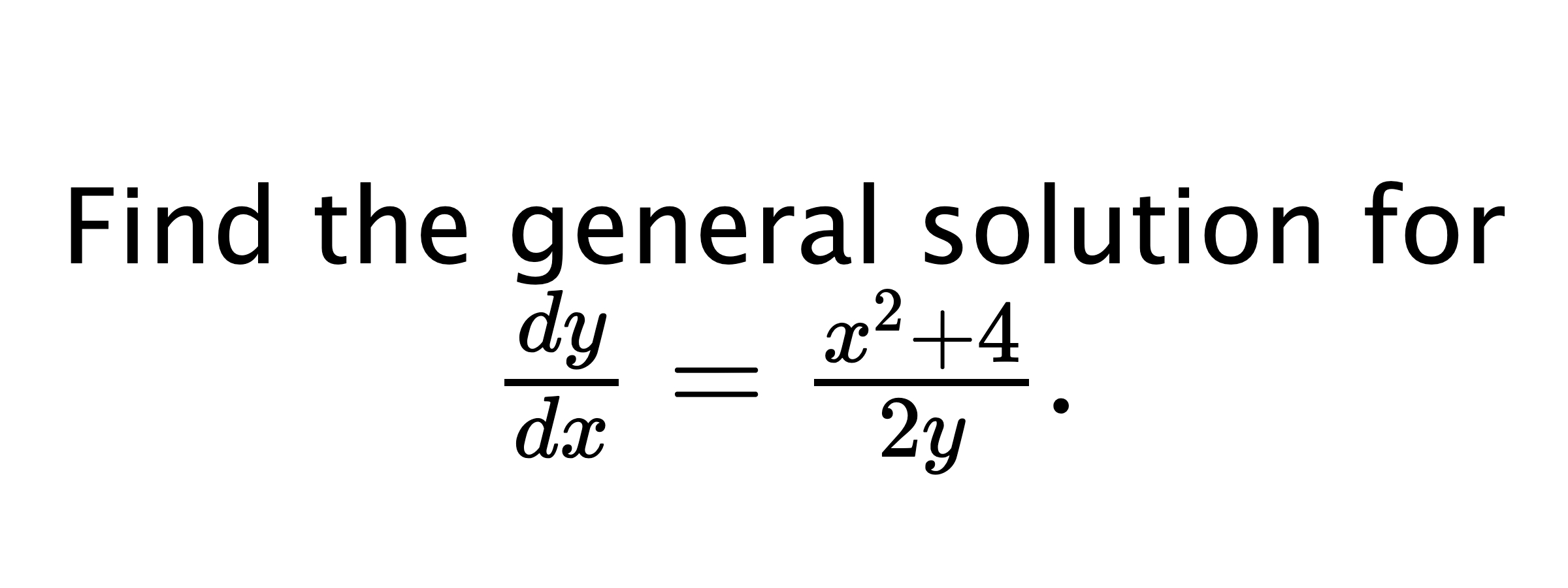  Find the general solution for $ \frac{dy}{dx}=\frac{x^{2}+4}{2y}. $