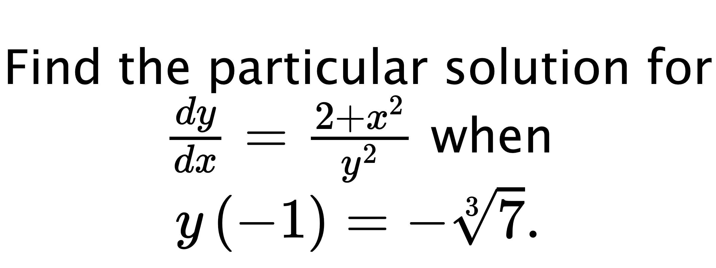  Find the particular solution for $ \frac{dy}{dx}=\frac{2+x^{2}}{y^{2}} $ when $ y\left( -1 \right)=-\sqrt[3]{7}. $