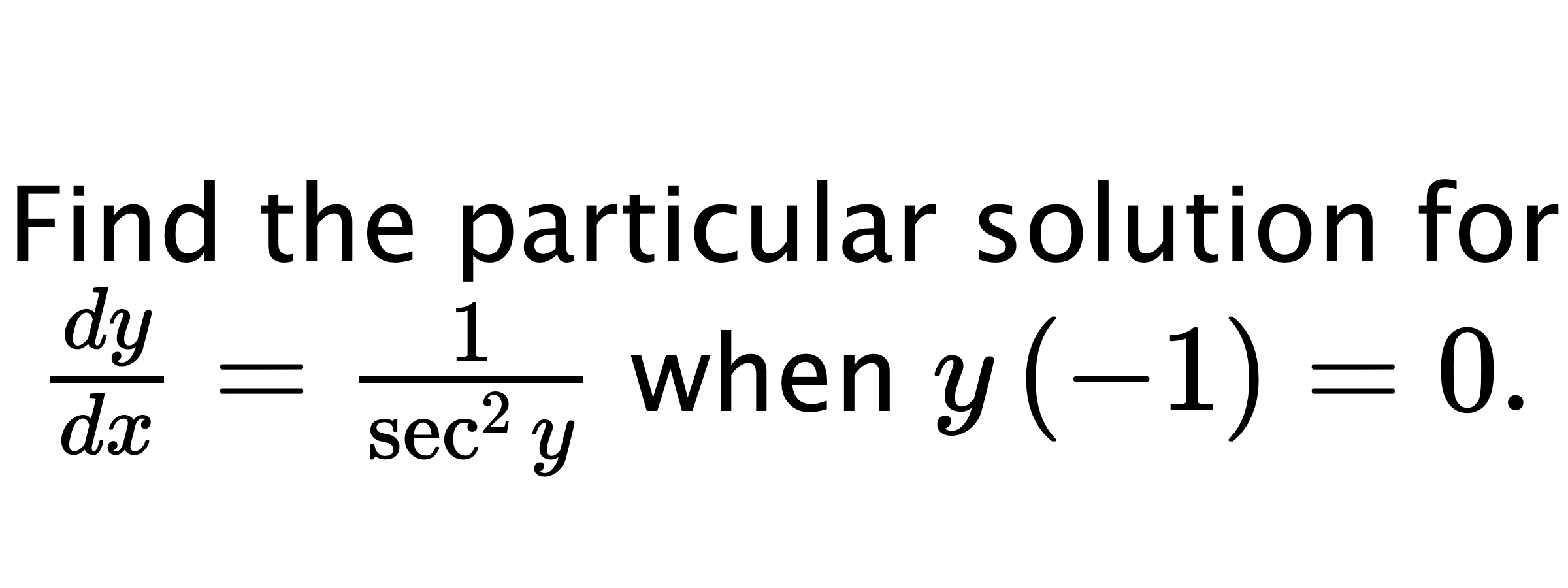  Find the particular solution for $ \frac{dy}{dx}=\frac{1}{\sec^{2}{y}} $ when $ y\left( -1 \right)=0. $
