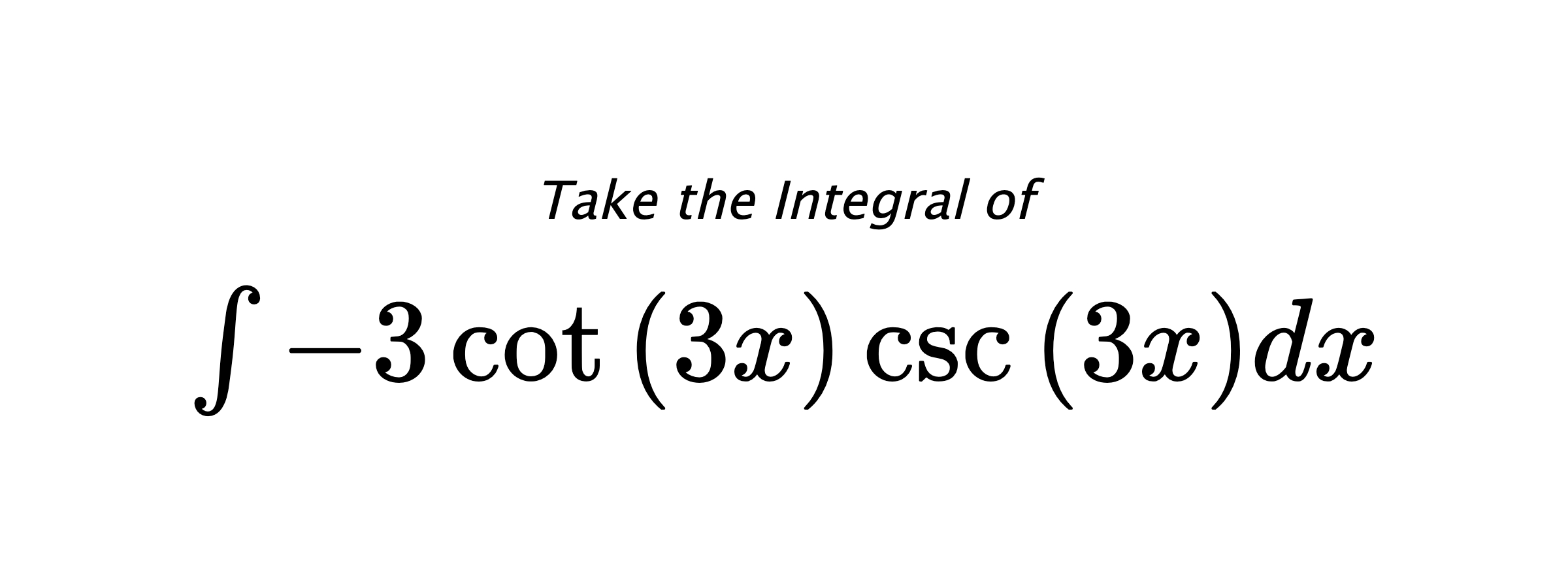 Take the Integral of $ \int - 3 \cot{\left(3 x \right)} \csc{\left(3 x \right)} dx $