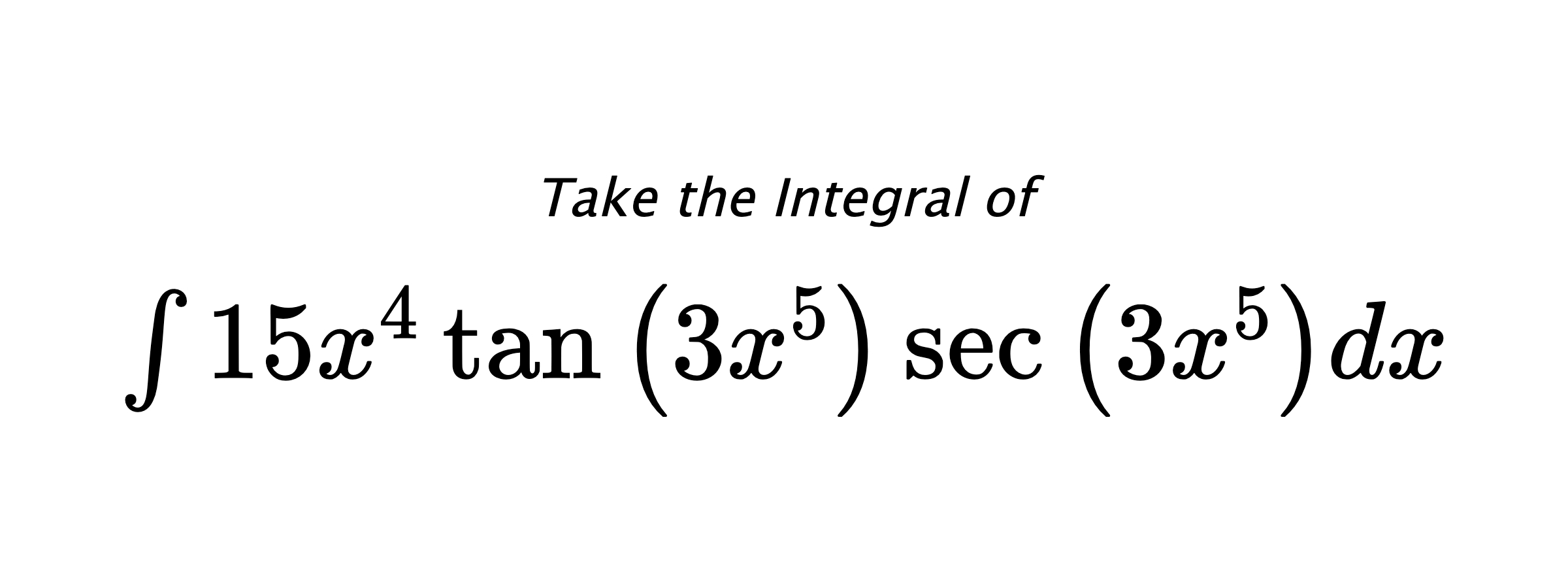 Take the Integral of $ \int 15 x^{4} \tan{\left(3 x^{5} \right)} \sec{\left(3 x^{5} \right)} dx $