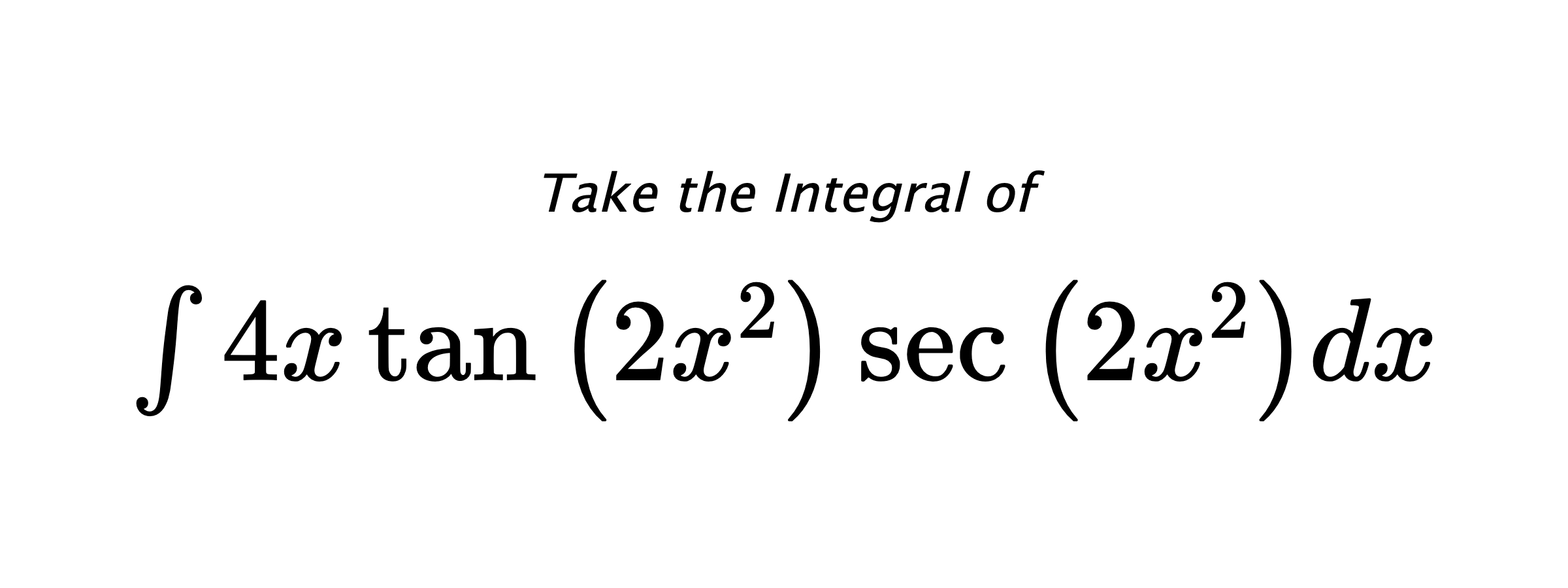Take the Integral of $ \int 4 x \tan{\left(2 x^{2} \right)} \sec{\left(2 x^{2} \right)} dx $