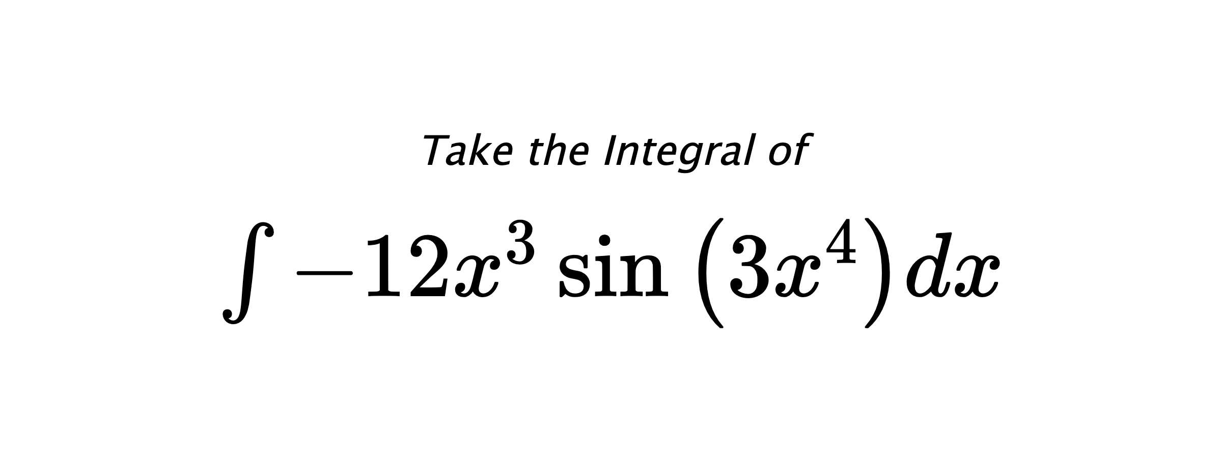 Take the Integral of $ \int - 12 x^{3} \sin{\left(3 x^{4} \right)} dx $