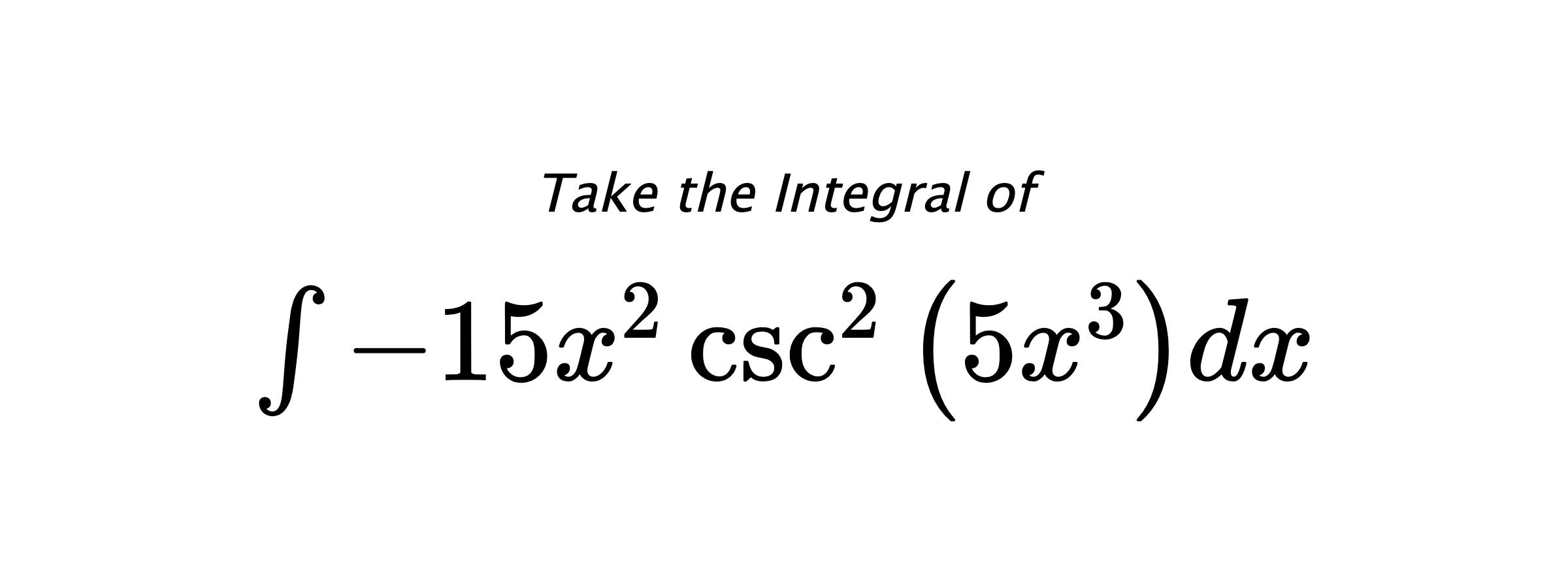 Take the Integral of $ \int - 15 x^{2} \csc^{2}{\left(5 x^{3} \right)} dx $