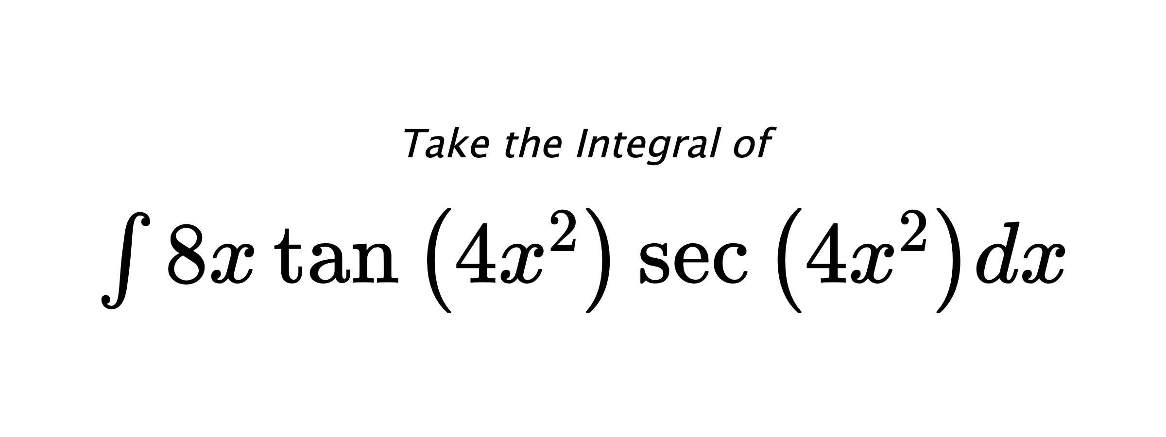 Take the Integral of $ \int 8 x \tan{\left(4 x^{2} \right)} \sec{\left(4 x^{2} \right)} dx $