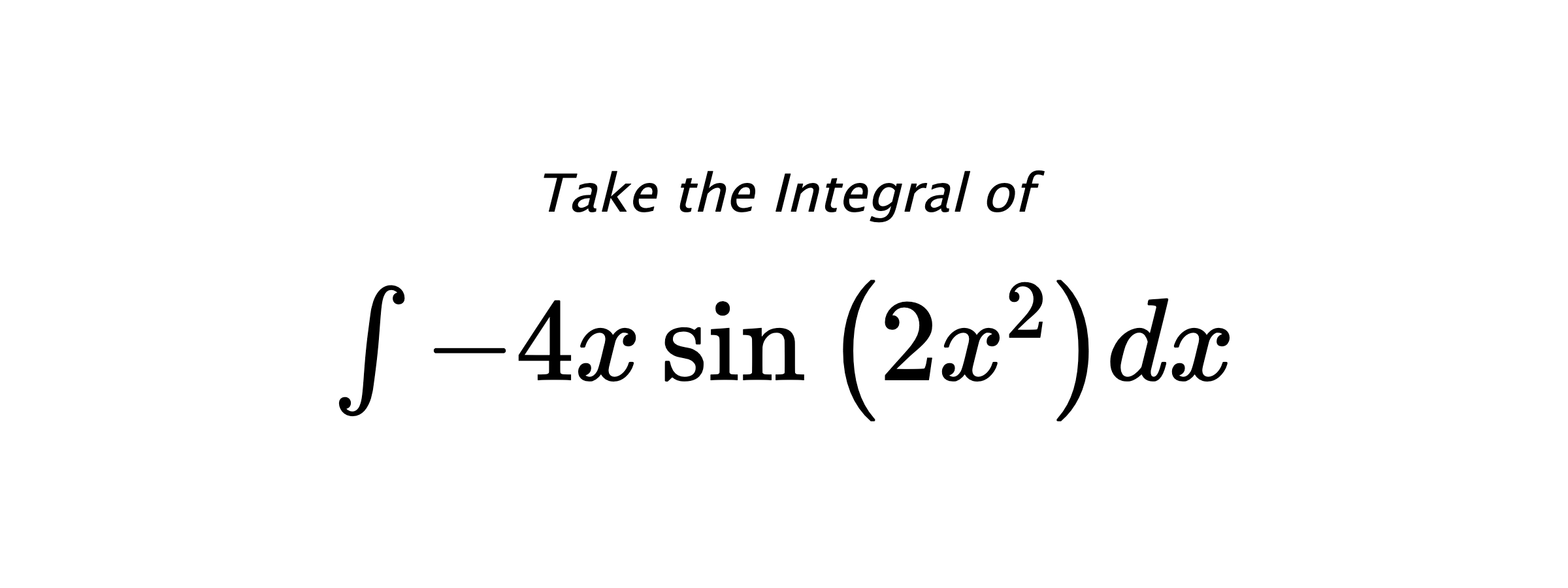 Take the Integral of $ \int - 4 x \sin{\left(2 x^{2} \right)} dx $