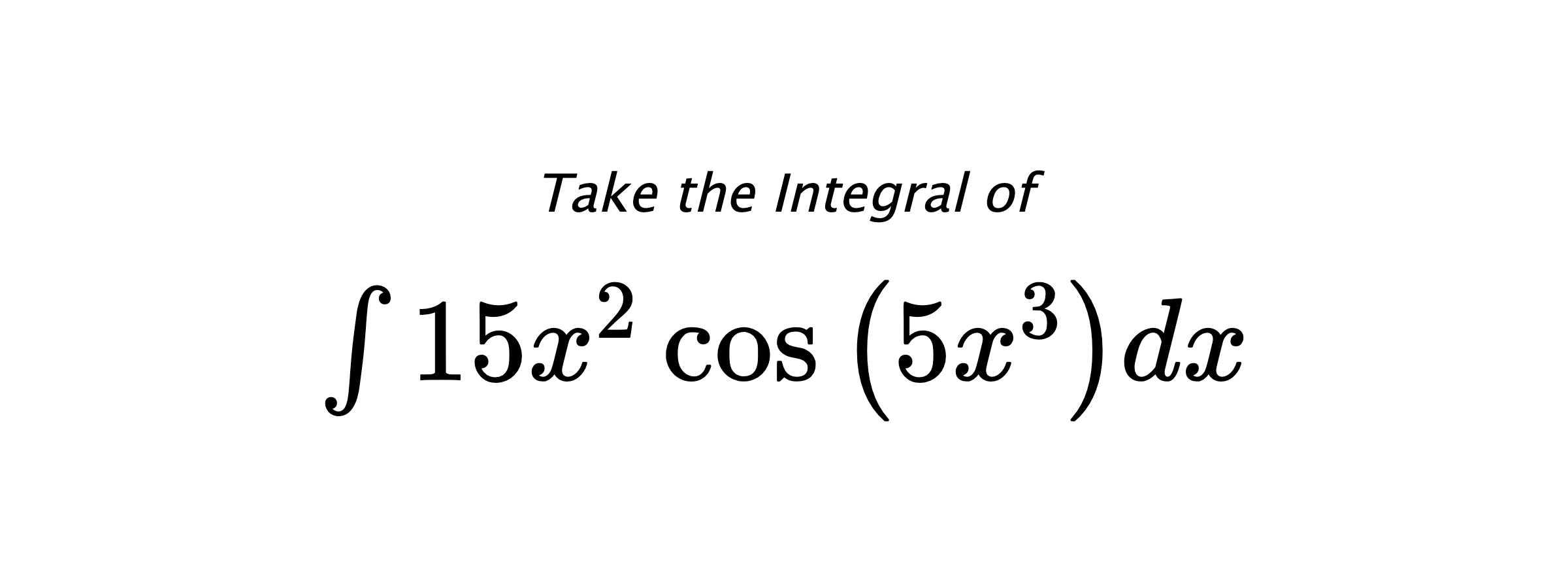 Take the Integral of $ \int 15 x^{2} \cos{\left(5 x^{3} \right)} dx $