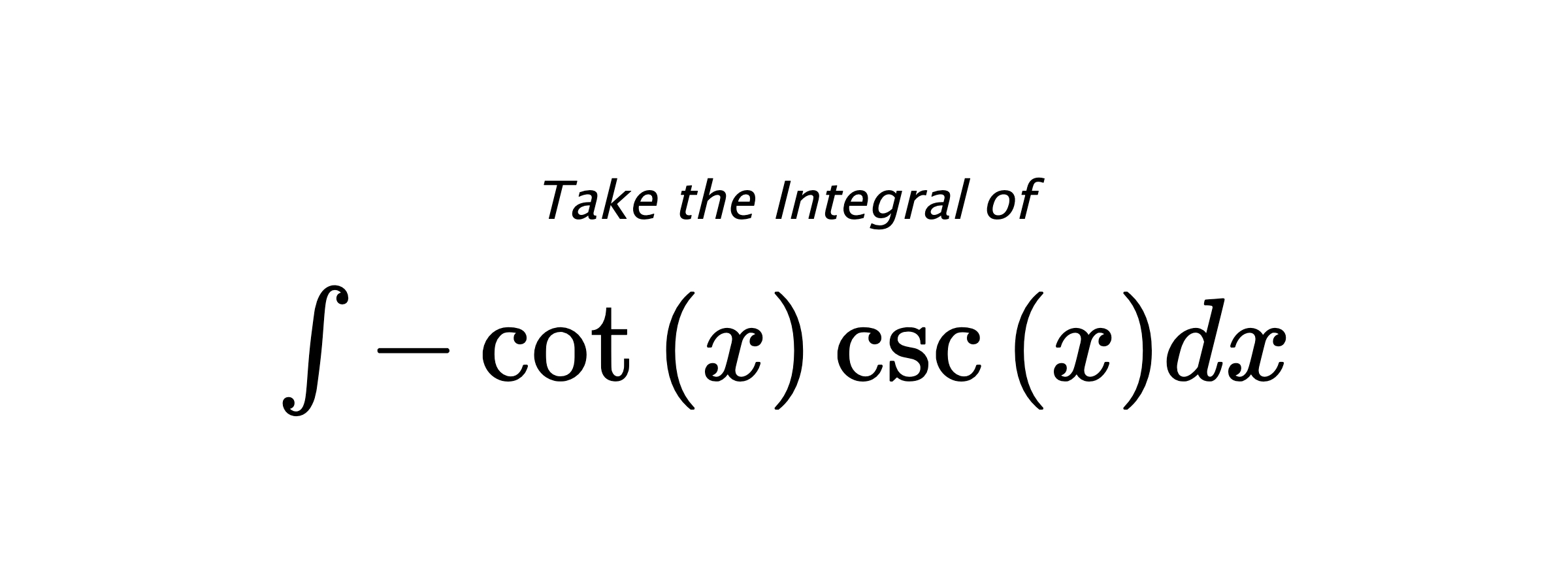 Take the Integral of $ \int - \cot{\left(x \right)} \csc{\left(x \right)} dx $