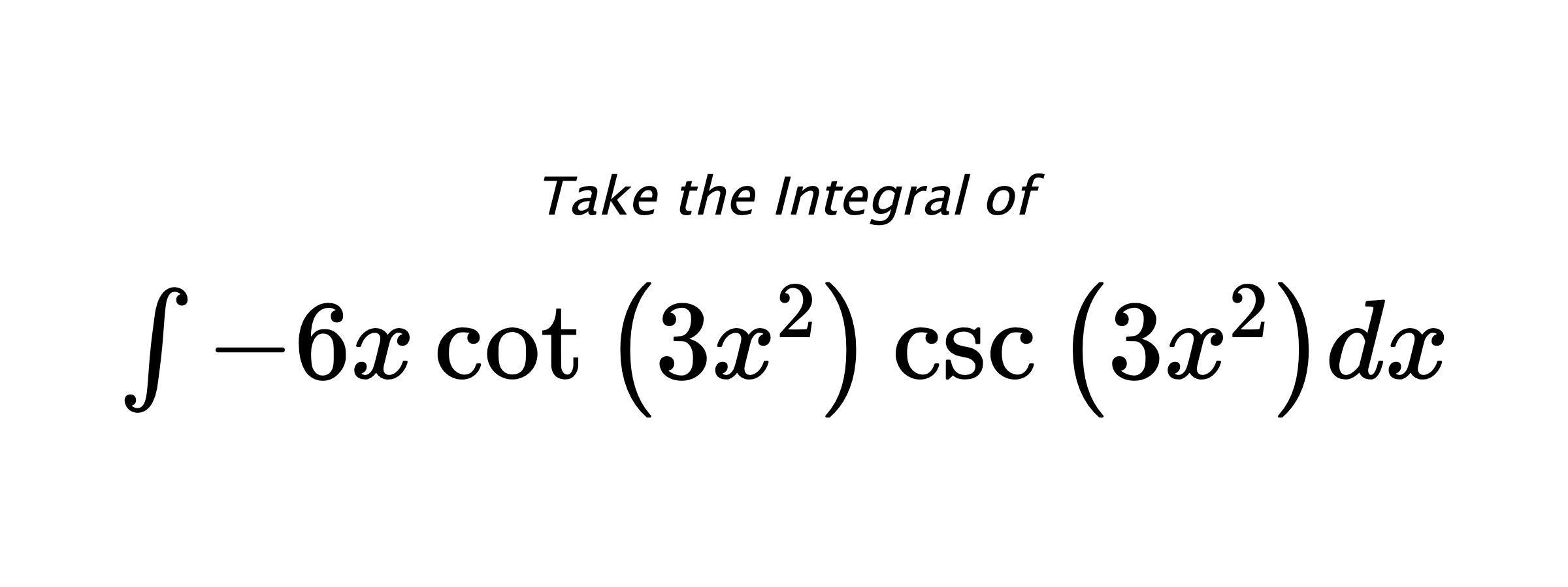 Take the Integral of $ \int - 6 x \cot{\left(3 x^{2} \right)} \csc{\left(3 x^{2} \right)} dx $