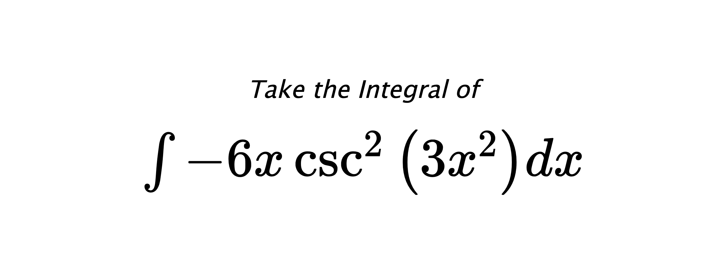 Take the Integral of $ \int - 6 x \csc^{2}{\left(3 x^{2} \right)} dx $