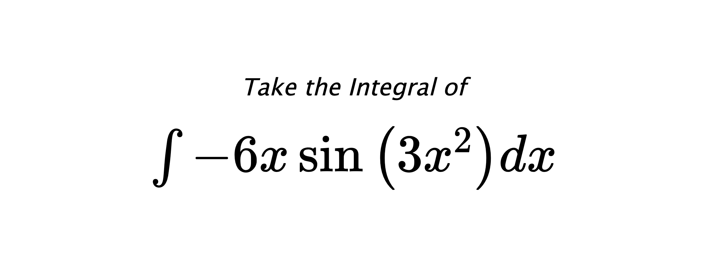 Take the Integral of $ \int - 6 x \sin{\left(3 x^{2} \right)} dx $