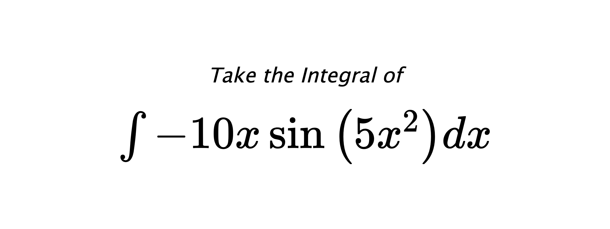 Take the Integral of $ \int - 10 x \sin{\left(5 x^{2} \right)} dx $
