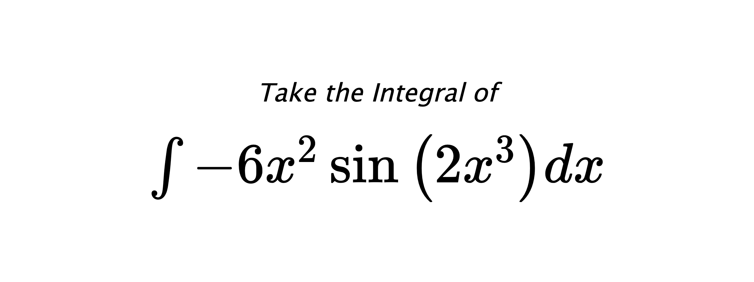 Take the Integral of $ \int - 6 x^{2} \sin{\left(2 x^{3} \right)} dx $