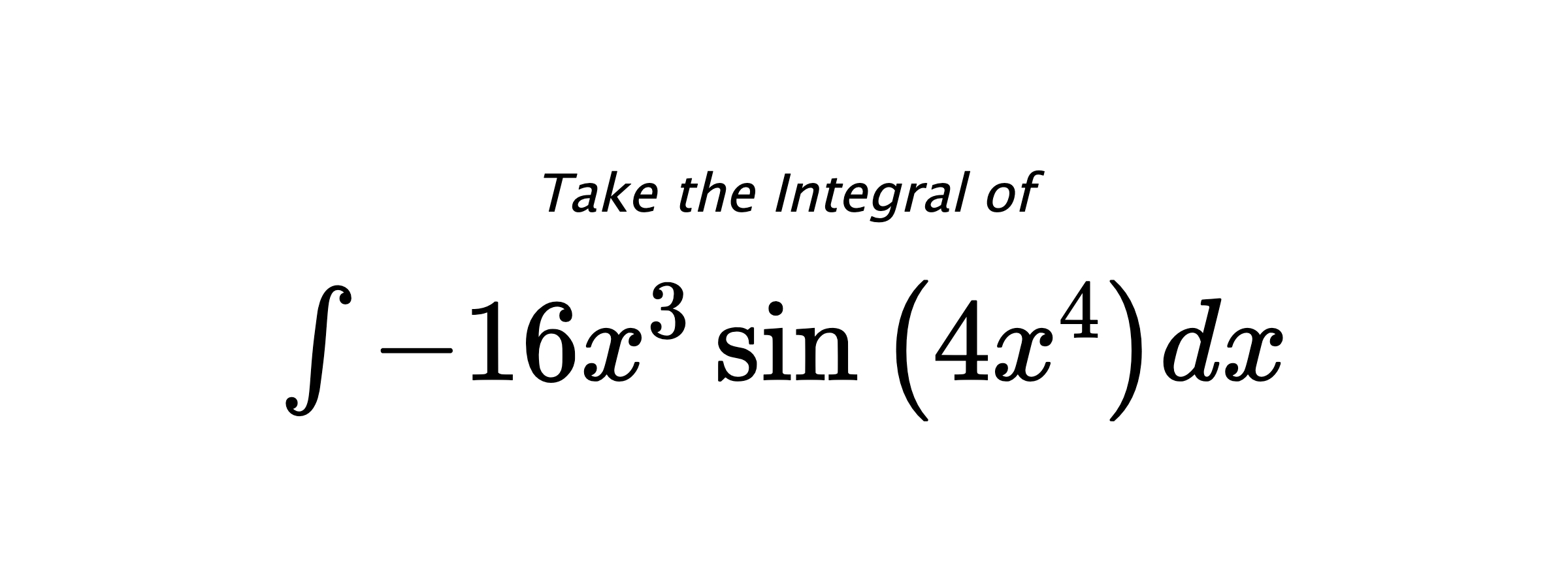 Take the Integral of $ \int - 16 x^{3} \sin{\left(4 x^{4} \right)} dx $