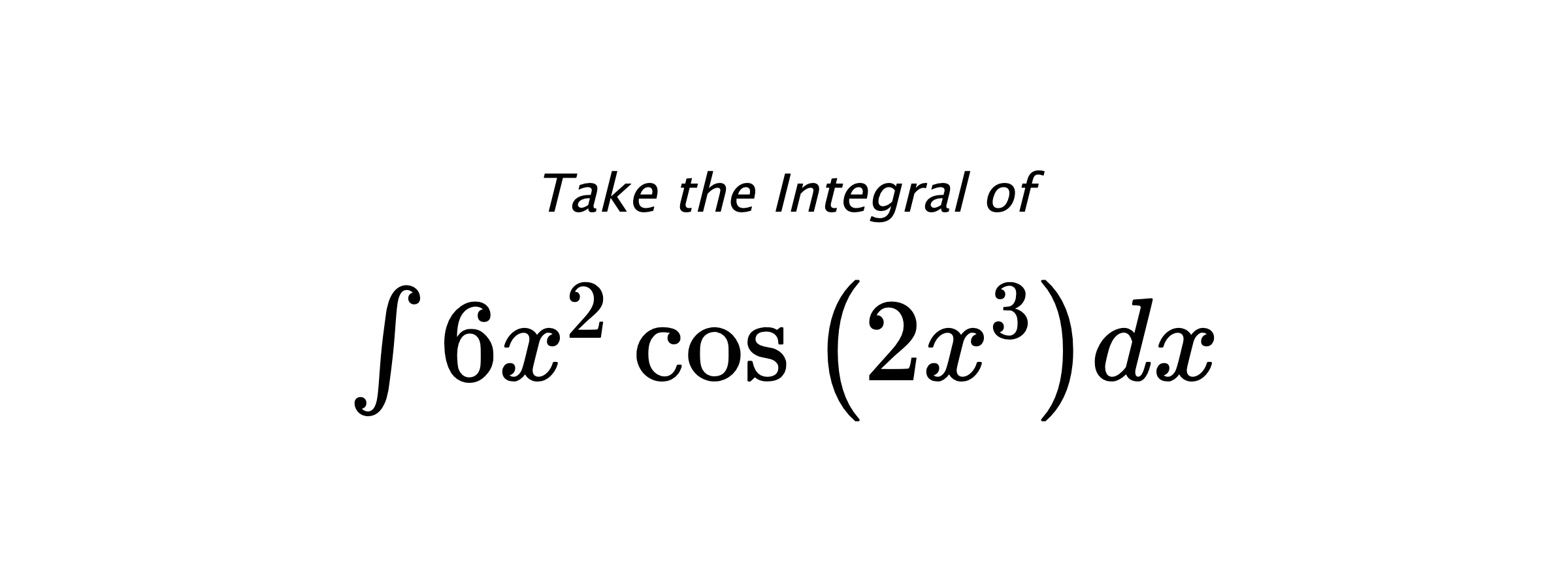 Take the Integral of $ \int 6 x^{2} \cos{\left(2 x^{3} \right)} dx $