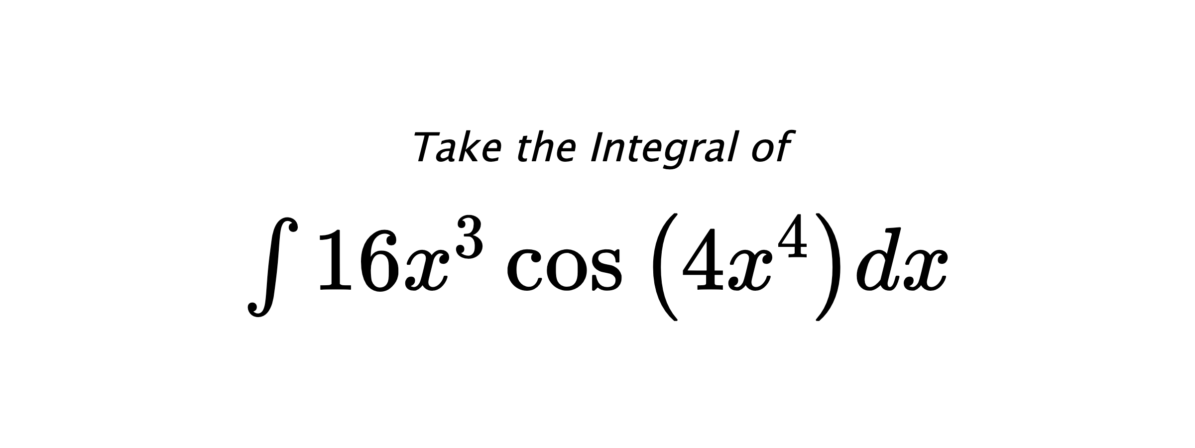 Take the Integral of $ \int 16 x^{3} \cos{\left(4 x^{4} \right)} dx $