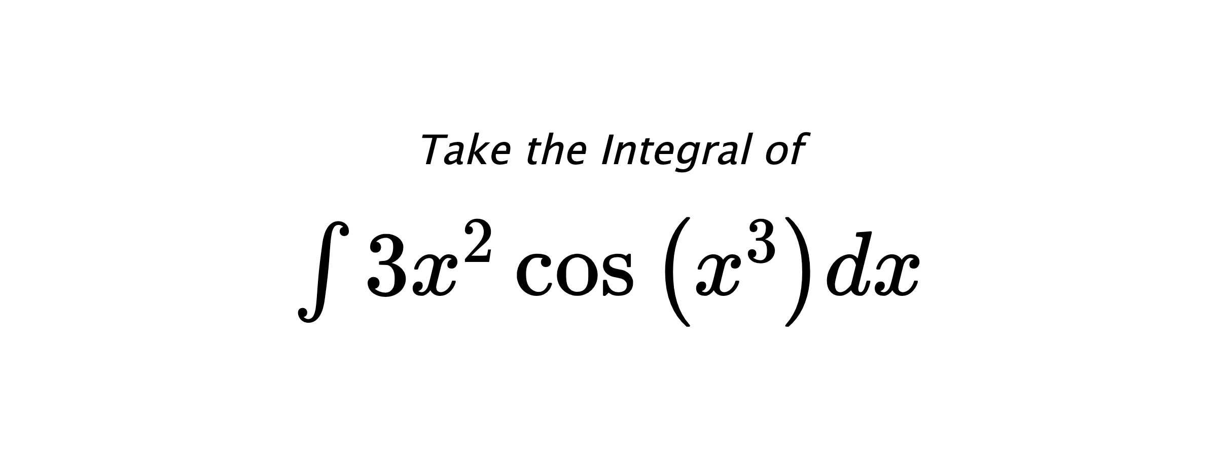 Take the Integral of $ \int 3 x^{2} \cos{\left(x^{3} \right)} dx $