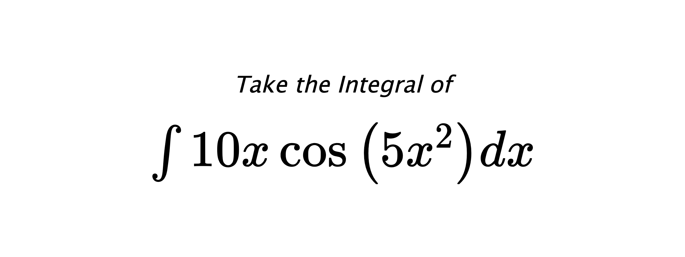 Take the Integral of $ \int 10 x \cos{\left(5 x^{2} \right)} dx $