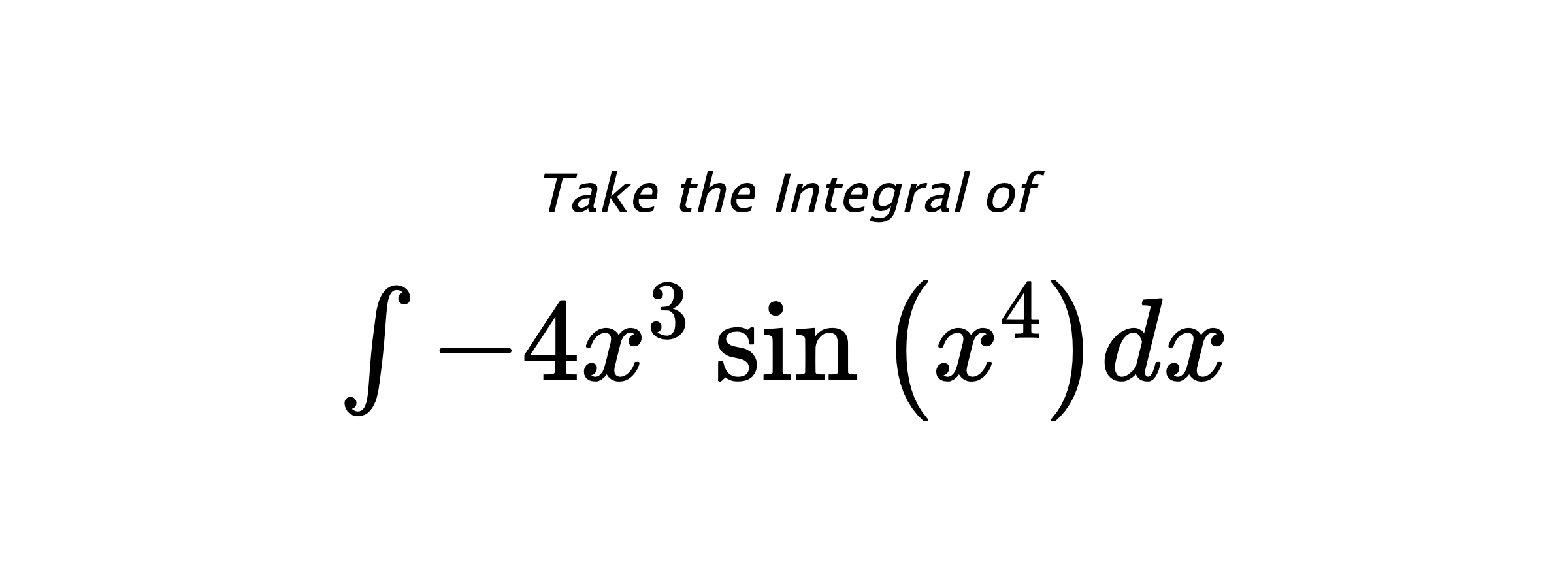 Take the Integral of $ \int - 4 x^{3} \sin{\left(x^{4} \right)} dx $