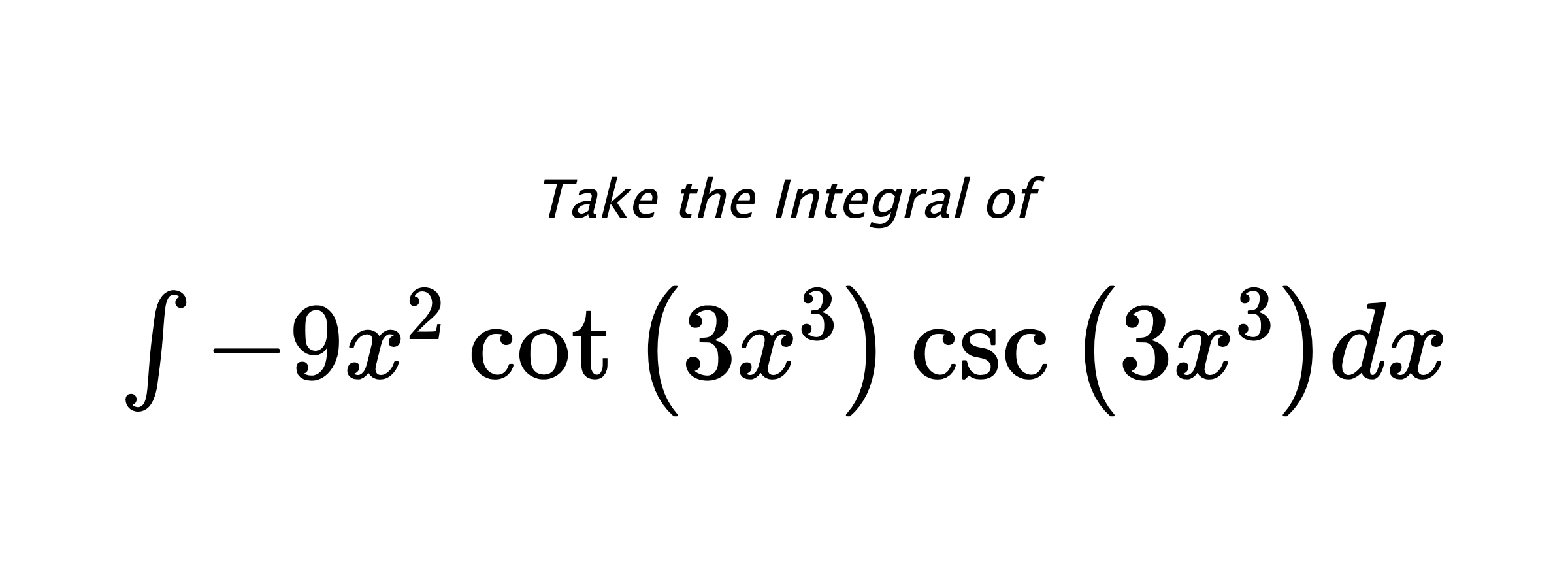 Take the Integral of $ \int - 9 x^{2} \cot{\left(3 x^{3} \right)} \csc{\left(3 x^{3} \right)} dx $