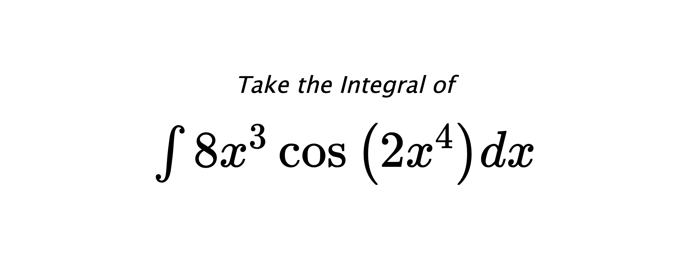 Take the Integral of $ \int 8 x^{3} \cos{\left(2 x^{4} \right)} dx $